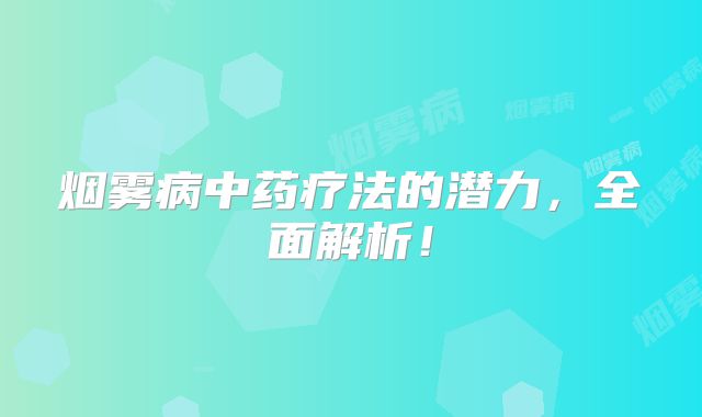 烟雾病中药疗法的潜力，全面解析！