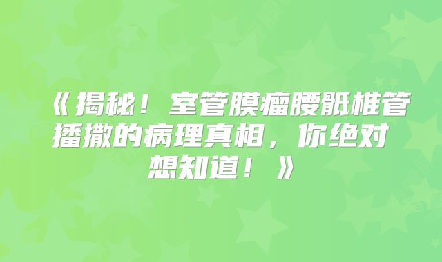 《揭秘！室管膜瘤腰骶椎管播撒的病理真相，你绝对想知道！》
