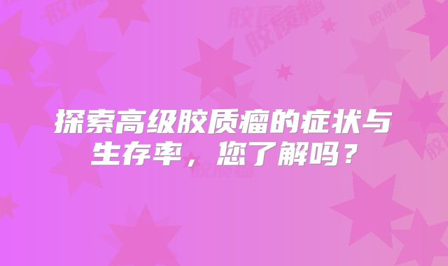 探索高级胶质瘤的症状与生存率，您了解吗？