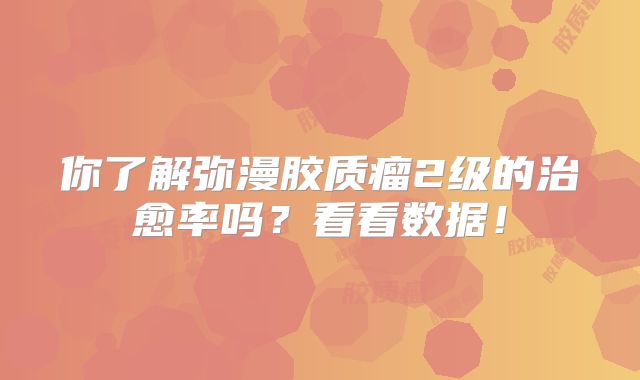 你了解弥漫胶质瘤2级的治愈率吗？看看数据！