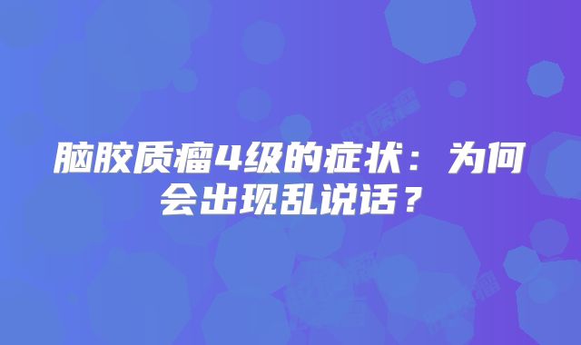 脑胶质瘤4级的症状：为何会出现乱说话？