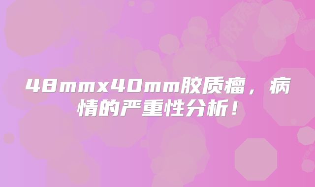 48mmx40mm胶质瘤，病情的严重性分析！