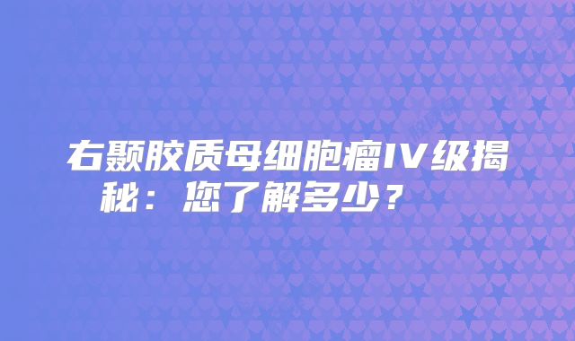 右颞胶质母细胞瘤IV级揭秘：您了解多少？  