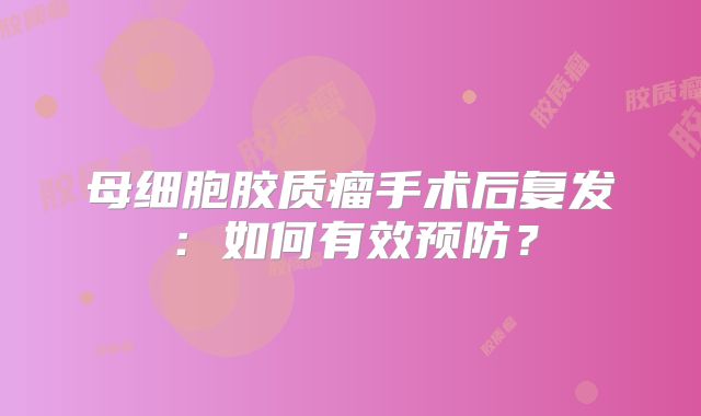 母细胞胶质瘤手术后复发：如何有效预防？