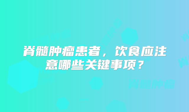 脊髓肿瘤患者，饮食应注意哪些关键事项？
