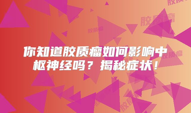 你知道胶质瘤如何影响中枢神经吗？揭秘症状！