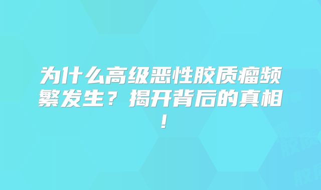 为什么高级恶性胶质瘤频繁发生？揭开背后的真相！