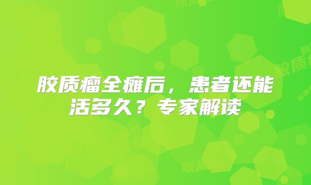 胶质瘤全瘫后，患者还能活多久？专家解读