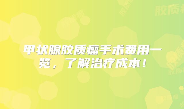 甲状腺胶质瘤手术费用一览，了解治疗成本！