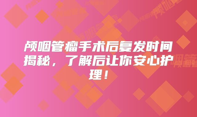 颅咽管瘤手术后复发时间揭秘，了解后让你安心护理！