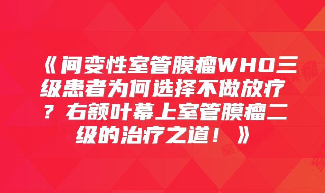 《间变性室管膜瘤WHO三级患者为何选择不做放疗？右额叶幕上室管膜瘤二级的治疗之道！》