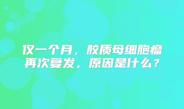 仅一个月，胶质母细胞瘤再次复发，原因是什么？