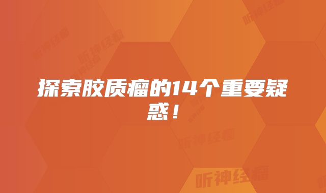 探索胶质瘤的14个重要疑惑！