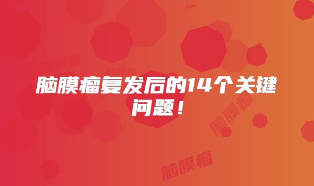 脑膜瘤复发后的14个关键问题！