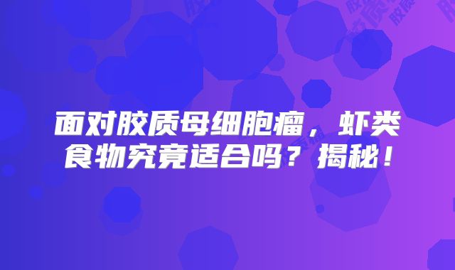 面对胶质母细胞瘤，虾类食物究竟适合吗？揭秘！