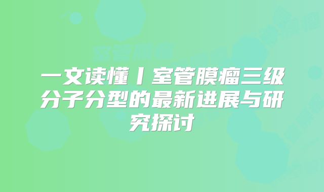 一文读懂丨室管膜瘤三级分子分型的最新进展与研究探讨