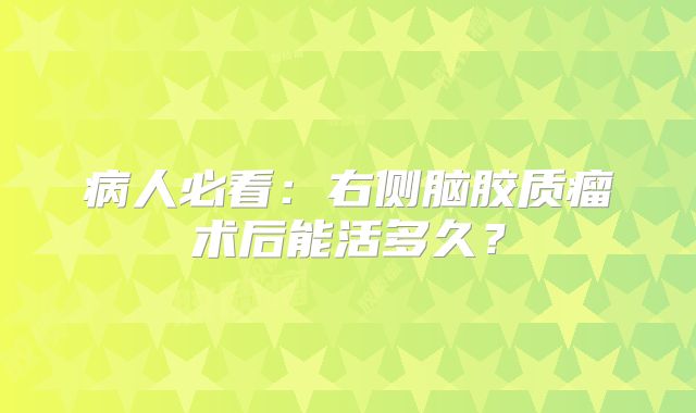 病人必看：右侧脑胶质瘤术后能活多久？