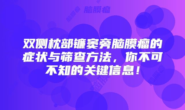 双侧枕部镰窦旁脑膜瘤的症状与筛查方法，你不可不知的关键信息！