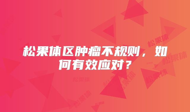 松果体区肿瘤不规则，如何有效应对？