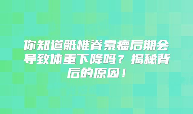 你知道骶椎脊索瘤后期会导致体重下降吗？揭秘背后的原因！