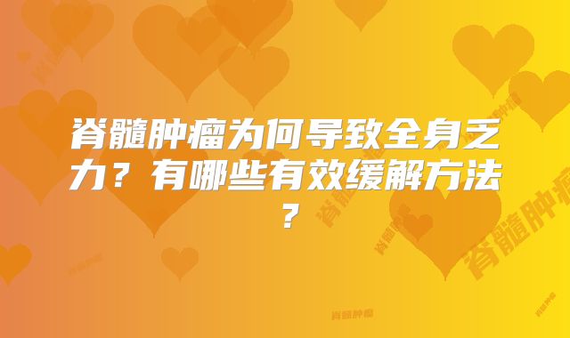 脊髓肿瘤为何导致全身乏力？有哪些有效缓解方法？