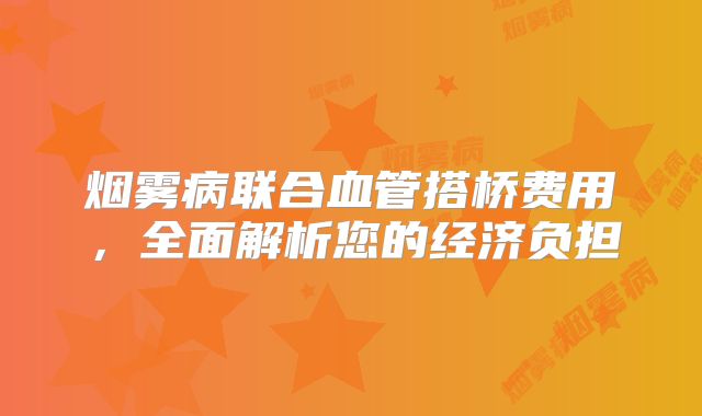 烟雾病联合血管搭桥费用，全面解析您的经济负担