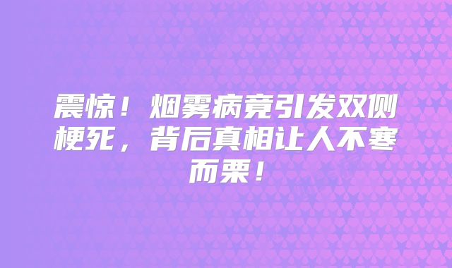 震惊！烟雾病竟引发双侧梗死，背后真相让人不寒而栗！