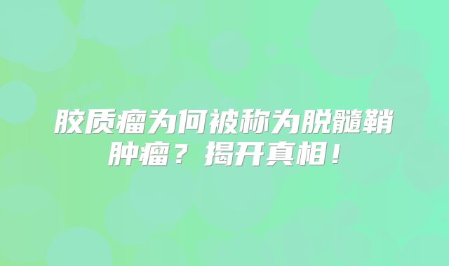胶质瘤为何被称为脱髓鞘肿瘤？揭开真相！