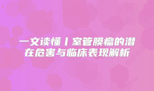 一文读懂丨室管膜瘤的潜在危害与临床表现解析