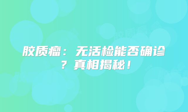胶质瘤：无活检能否确诊？真相揭秘！