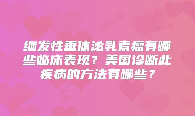 继发性垂体泌乳素瘤有哪些临床表现？美国诊断此疾病的方法有哪些？