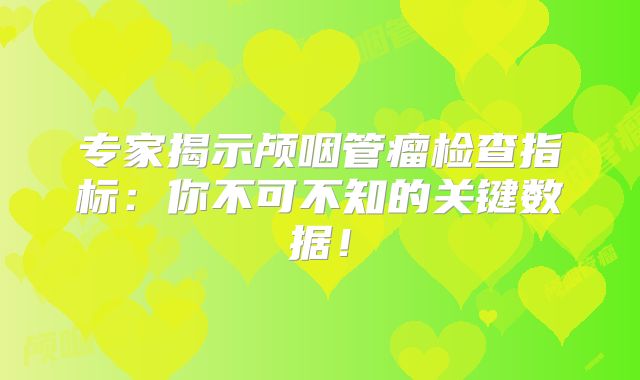 专家揭示颅咽管瘤检查指标：你不可不知的关键数据！