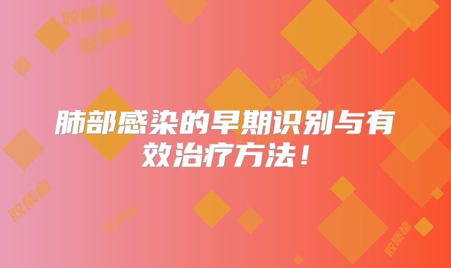 肺部感染的早期识别与有效治疗方法！
