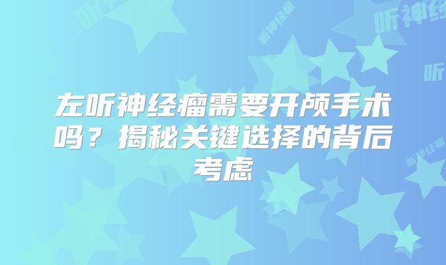 左听神经瘤需要开颅手术吗？揭秘关键选择的背后考虑