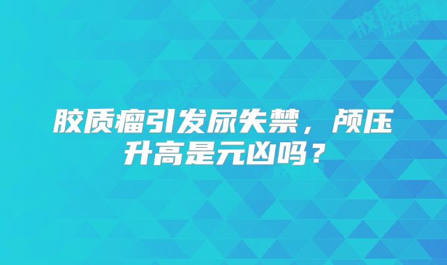 胶质瘤引发尿失禁，颅压升高是元凶吗？
