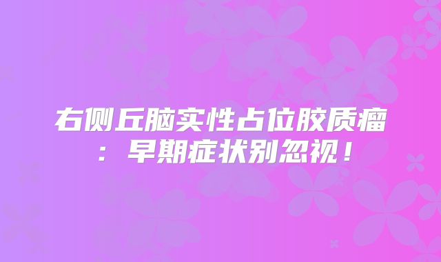 右侧丘脑实性占位胶质瘤：早期症状别忽视！