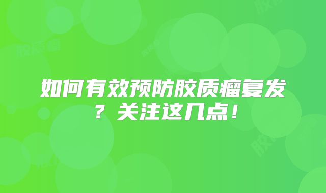 如何有效预防胶质瘤复发？关注这几点！