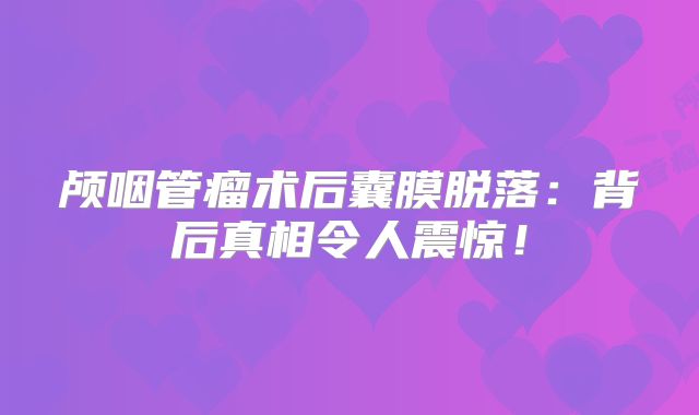 颅咽管瘤术后囊膜脱落：背后真相令人震惊！