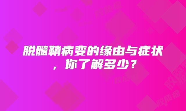 脱髓鞘病变的缘由与症状，你了解多少？