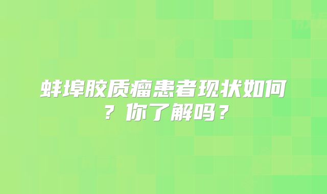 蚌埠胶质瘤患者现状如何？你了解吗？