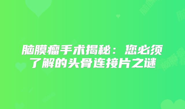 脑膜瘤手术揭秘：您必须了解的头骨连接片之谜