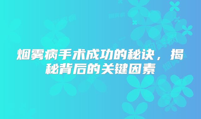 烟雾病手术成功的秘诀，揭秘背后的关键因素