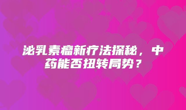 泌乳素瘤新疗法探秘，中药能否扭转局势？