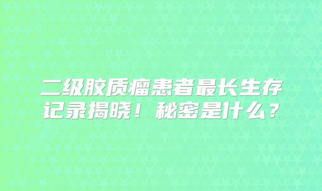 二级胶质瘤患者最长生存记录揭晓！秘密是什么？
