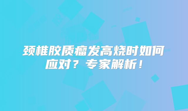 颈椎胶质瘤发高烧时如何应对？专家解析！