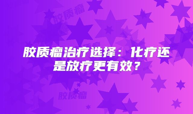 胶质瘤治疗选择：化疗还是放疗更有效？