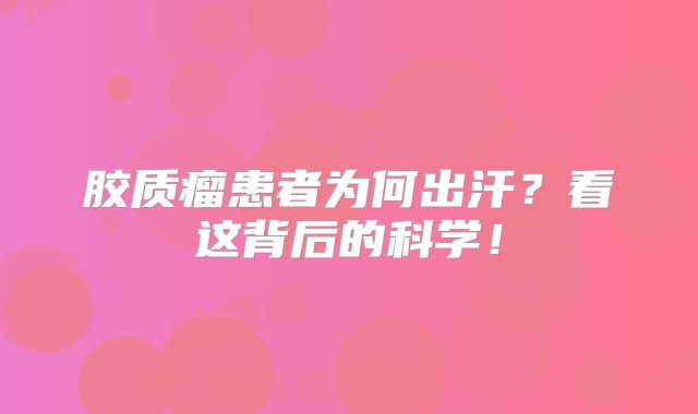 胶质瘤患者为何出汗？看这背后的科学！