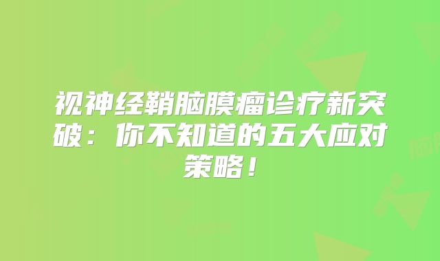 视神经鞘脑膜瘤诊疗新突破：你不知道的五大应对策略！