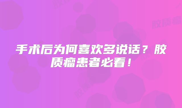 手术后为何喜欢多说话？胶质瘤患者必看！