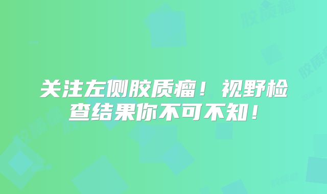 关注左侧胶质瘤！视野检查结果你不可不知！